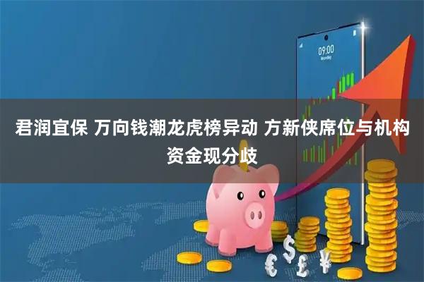 君润宜保 万向钱潮龙虎榜异动 方新侠席位与机构资金现分歧