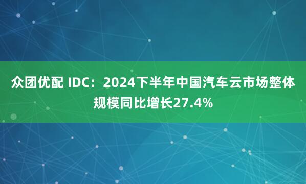 众团优配 IDC：2024下半年中国汽车云市场整体规模同比增长27.4%