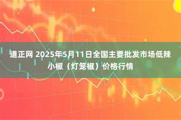 道正网 2025年5月11日全国主要批发市场低辣小椒（灯笼椒）价格行情