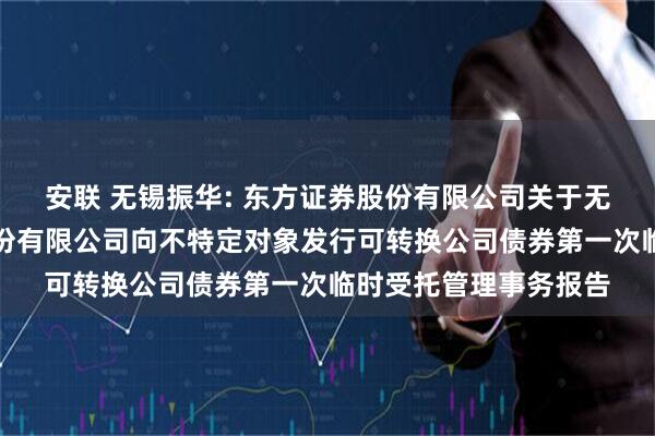 安联 无锡振华: 东方证券股份有限公司关于无锡市振华汽车部件股份有限公司向不特定对象发行可转换公司债券第一次临时受托管理事务报告