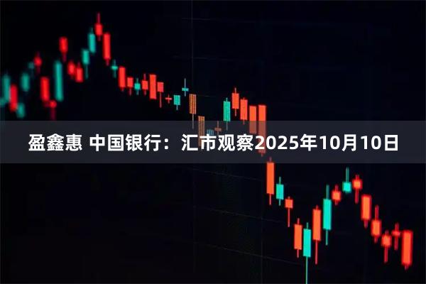 盈鑫惠 中国银行：汇市观察2025年10月10日