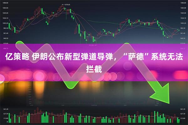 亿策略 伊朗公布新型弹道导弹，“萨德”系统无法拦截