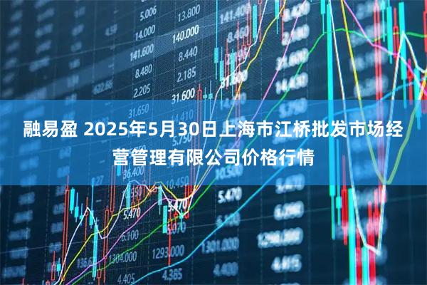 融易盈 2025年5月30日上海市江桥批发市场经营管理有限公司价格行情