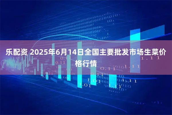 乐配资 2025年6月14日全国主要批发市场生菜价格行情