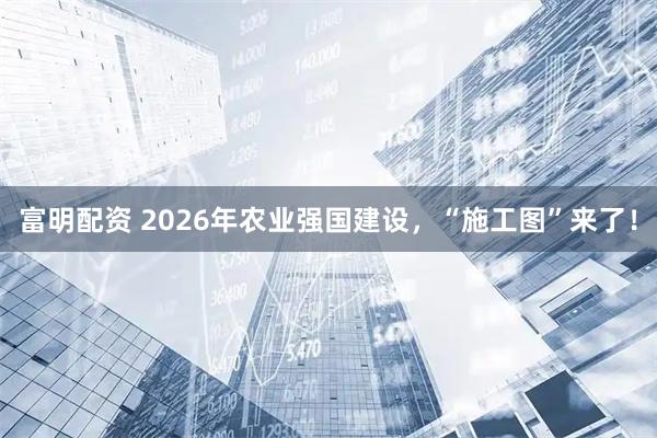 富明配资 2026年农业强国建设，“施工图”来了！