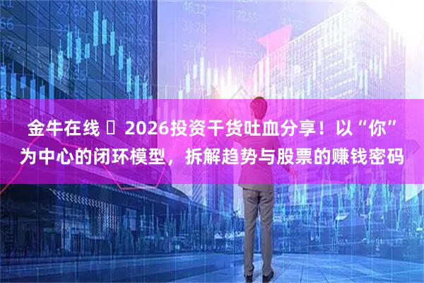 金牛在线 ️2026投资干货吐血分享！以“你”为中心的闭环模型，拆解趋势与股票的赚钱密码