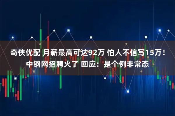 奇侠优配 月薪最高可达92万 怕人不信写15万！中钢网招聘火了 回应：是个例非常态