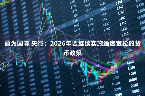 盈为国际 央行：2026年要继续实施适度宽松的货币政策