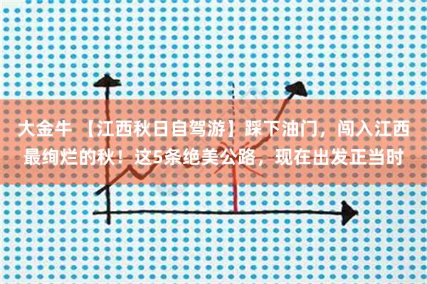 大金牛 【江西秋日自驾游】踩下油门，闯入江西最绚烂的秋！这5条绝美公路，现在出发正当时