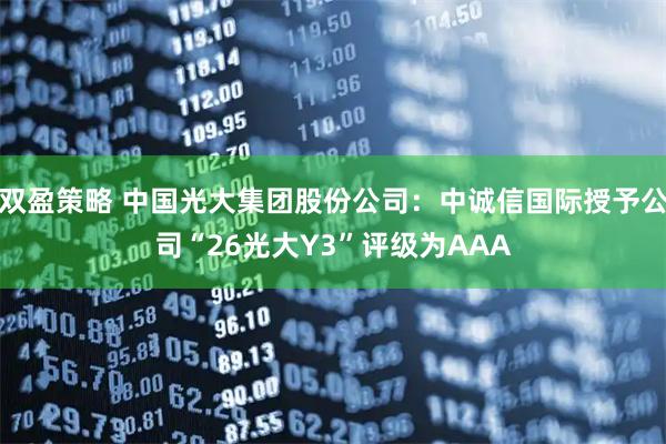 双盈策略 中国光大集团股份公司：中诚信国际授予公司“26光大Y3”评级为AAA