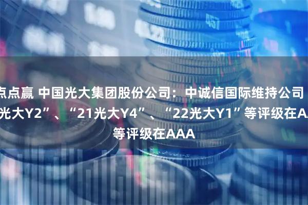 点点赢 中国光大集团股份公司：中诚信国际维持公司“21光大Y2”、“21光大Y4”、“22光大Y1”等评级在AAA